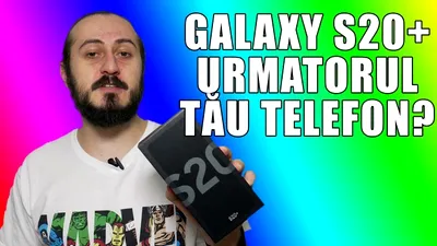 Samsung Galaxy S20+: primele impresii şi unboxing (VIDEO)